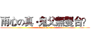 雨心の真‧鬼父無雙台？ (attack on sex)