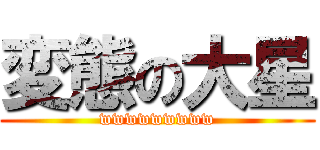 変態の大星 (wwwwwwwww)