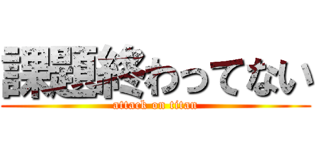 課題終わってない (attack on titan)