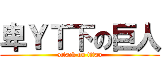 卑ＹＴ下の巨人 (attack on titan)