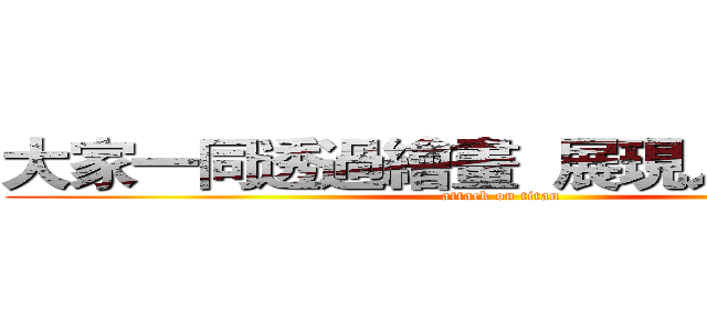大家一同透過繪畫  展現人民的聲音 (attack on titan)