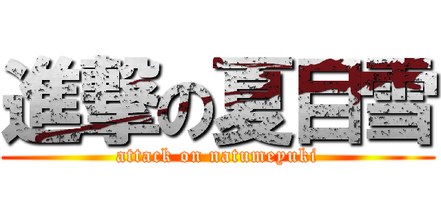 進撃の夏目雪 (attack on natumeyuki)