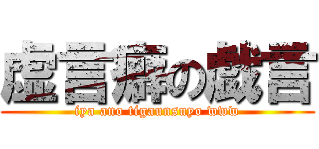虚言癖の戯言 (iya ano tigaunsuyo www)