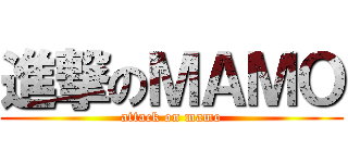 進撃のＭＡＭＯ (attack on mamo)
