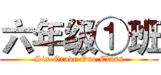六年级①班 (Six Grade One Class)