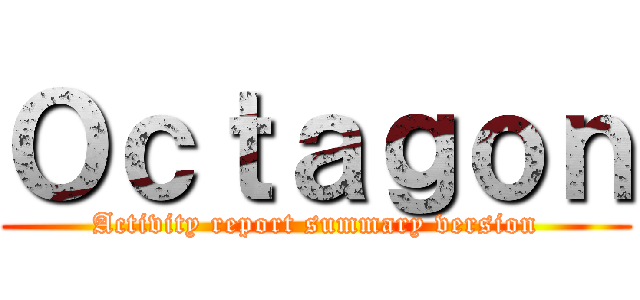 Ｏｃｔａｇｏｎ (Activity report summary version)