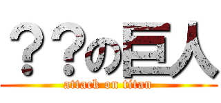 ？？の巨人 (attack on titan)