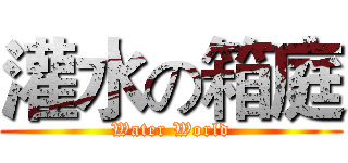 灌水の箱庭 (Water World)