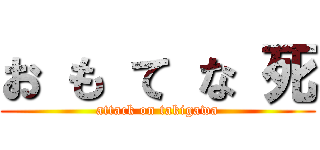 お も て な 死 (attack on takigawa)