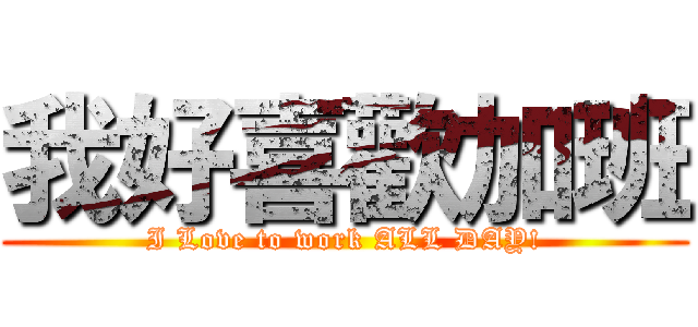 我好喜歡加班 (I Love to work ALL DAY!)