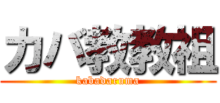 カバ教教祖 (kabadaruma)