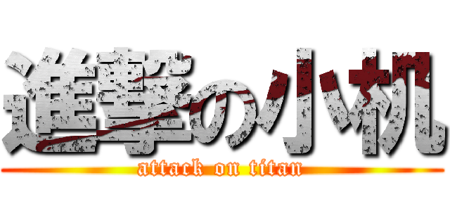進撃の小机 (attack on titan)