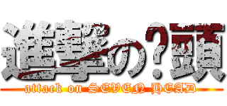 進撃の柒頭 (attack on SEVEN HEAD)