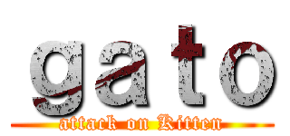 ｇａｔｏ (attack on Kitten)