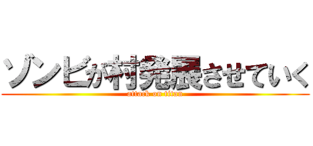 ゾンビが村発展させていく (attack on titan)