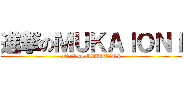 進撃のＭＵＫＡＩＯＮＩ (attack on MUKAIONI)
