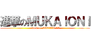 進撃のＭＵＫＡＩＯＮＩ (attack on MUKAIONI)