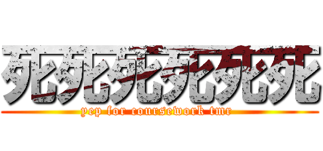 死死死死死死 (yep for coursework tmr )