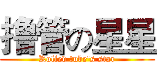 撸管の星星 (Rolled tube's star)