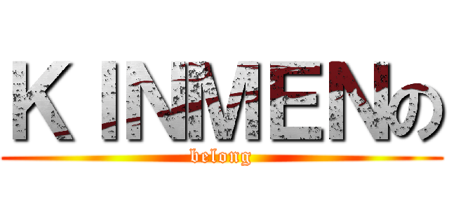 ＫＩＮＭＥＮの (belong)