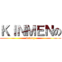 ＫＩＮＭＥＮの (belong)