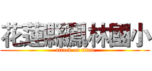花蓮縣鳳林國小 (attack on titan)