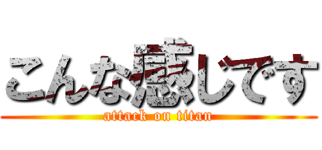 こんな感じです (attack on titan)