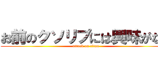 お前のクソリプには興味がない (attack on titan)