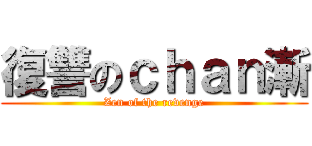 復讐のｃｈａｎ漸 (Zen of the revenge)