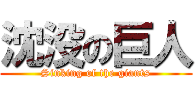 沈没の巨人 (Sinking of the giants)