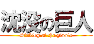 沈没の巨人 (Sinking of the giants)