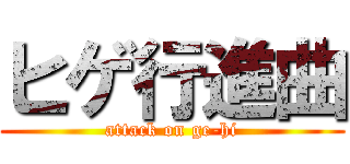 ヒゲ行進曲 (attack on ge-hi)