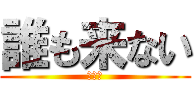 誰も来ない (過疎枠)