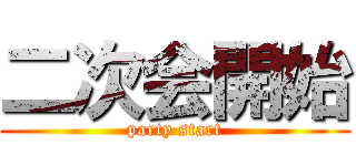 二次会開始 (party start)