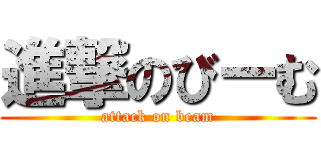 進撃のびーむ (attack on beam)