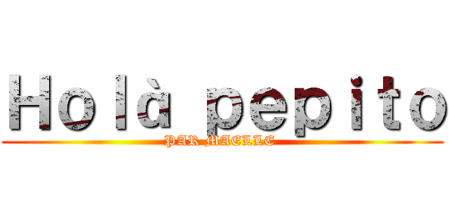 Ｈｏｌà ｐｅｐｉｔｏ (PAR MAELLE )