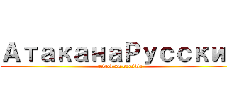 АтаканаРусский (attack on rooskie)