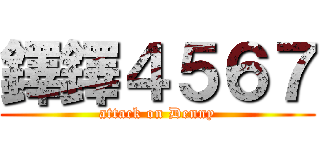 鐸鐸４５６７ (attack on Denny)