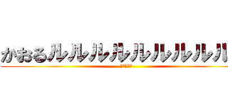 かおるルルルルルルルルルル (りゅうせい)