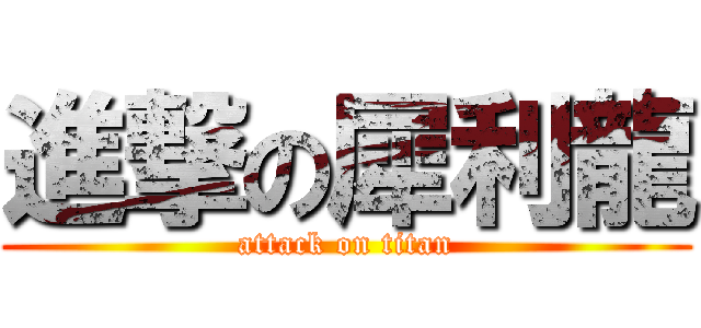 進撃の犀利龍 (attack on titan)