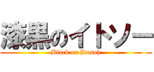 漆黒のイトソー (Black on Itosoh)