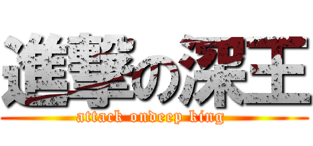 進撃の深王 (attack ondeep king )