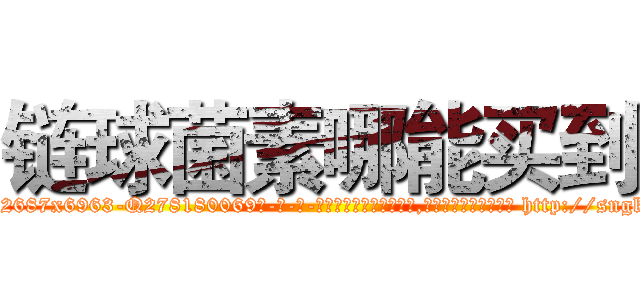 链球菌素哪能买到 (链球菌素哪能买到【电-186x2687x6963-Q278180069元-吉-药-业】我们做的是长期生意,靠的是老客户长期支持 http://sngk.net/vT0Ry0
)
