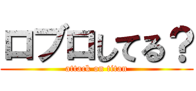 ロブロしてる？ (attack on titan)