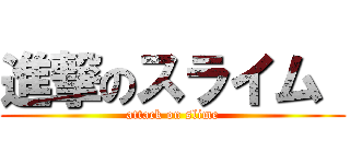 進撃のスライム  (attack on slime)