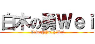 白木の勇Ｗｅｉ ( Idiot@Yong Wei)