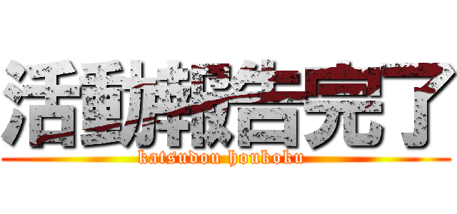 活動報告完了 (katsudou houkoku )