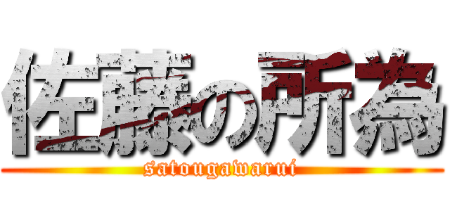 佐藤の所為 (satougawarui)