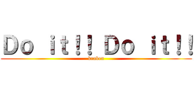 Ｄｏ ｉｔ！！ Ｄｏ ｉｔ！！ (kraken)