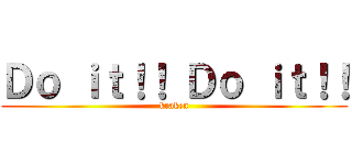 Ｄｏ ｉｔ！！ Ｄｏ ｉｔ！！ (kraken)